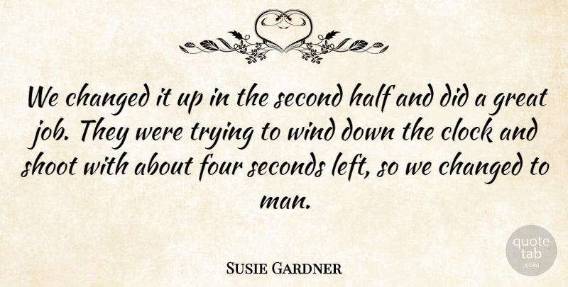 Susie Gardner Quote About Changed, Clock, Four, Great, Half: We Changed It Up In...