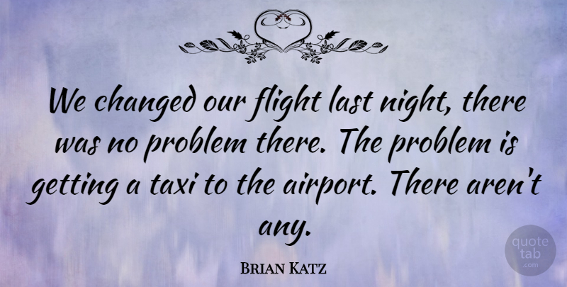 Brian Katz Quote About Changed, Flight, Last, Night, Problem: We Changed Our Flight Last...