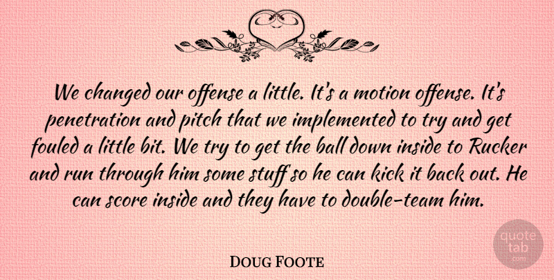 Doug Foote Quote About Ball, Changed, Inside, Kick, Motion: We Changed Our Offense A...
