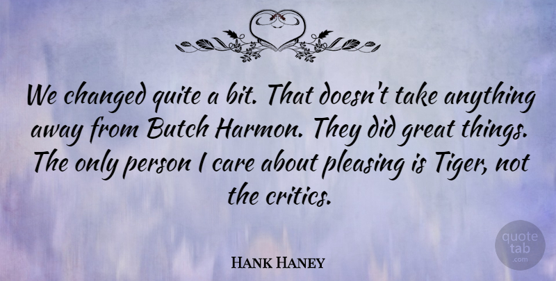 Hank Haney Quote About Butch, Care, Changed, Great, Pleasing: We Changed Quite A Bit...
