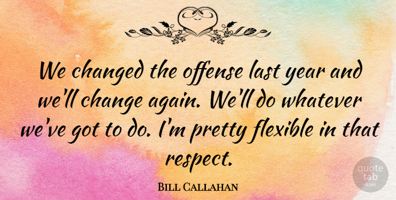 Bill Callahan Quote About Changed, Flexible, Last, Offense, Whatever: We Changed The Offense Last...