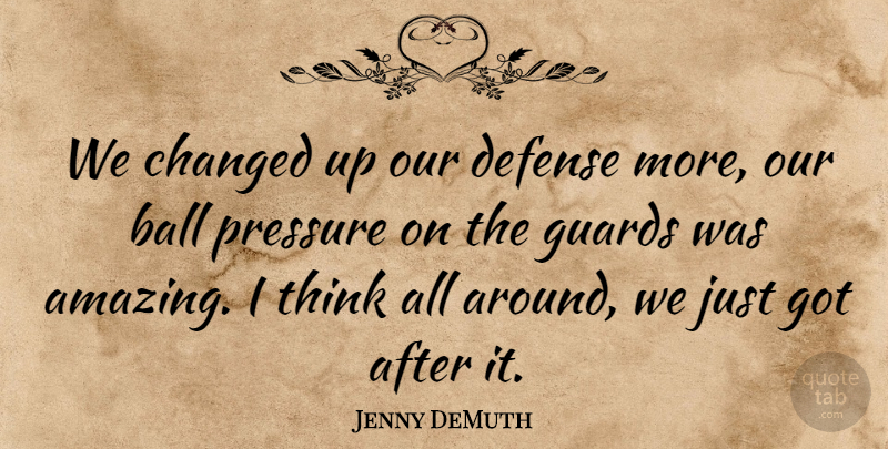Jenny DeMuth Quote About Ball, Changed, Defense, Guards, Pressure: We Changed Up Our Defense...