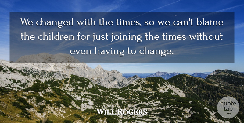 Will Rogers Quote About Blame, Changed, Children, Joining: We Changed With The Times...