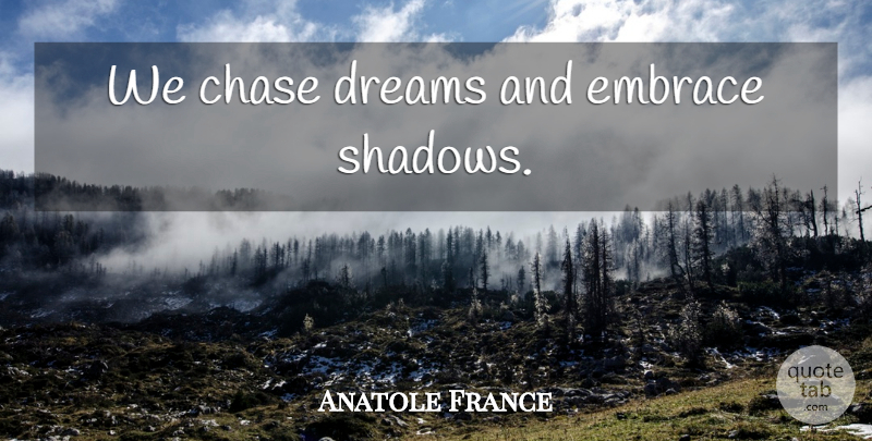Anatole France Quote About Dream, Shadow, Embrace: We Chase Dreams And Embrace...