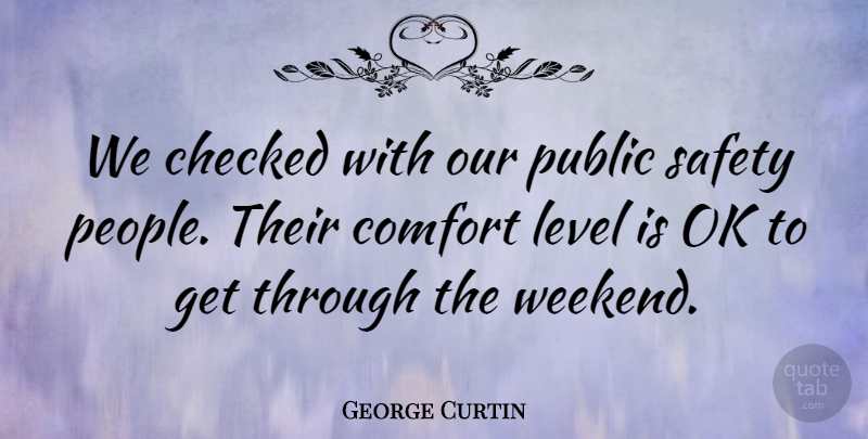 George Curtin Quote About Checked, Comfort, Level, Ok, Public: We Checked With Our Public...