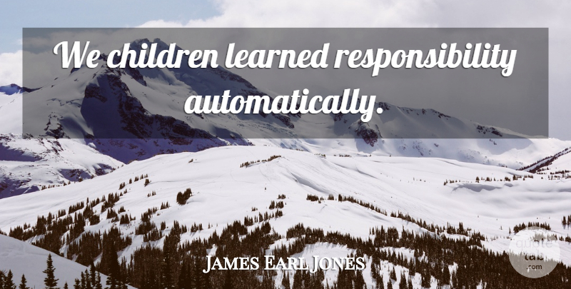 James Earl Jones Quote About Children, Responsibility: We Children Learned Responsibility Automatically...