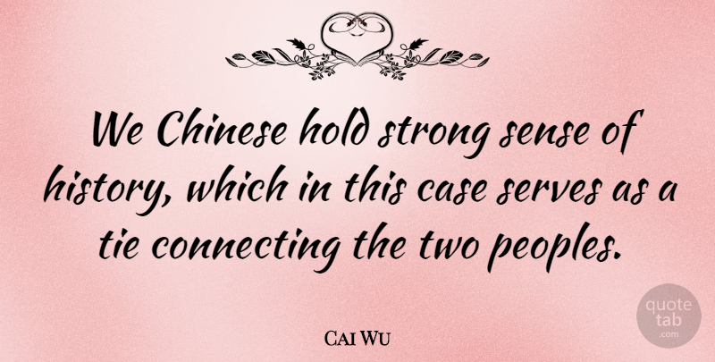 Cai Wu Quote About Case, Chinese, Connecting, Hold, Serves: We Chinese Hold Strong Sense...