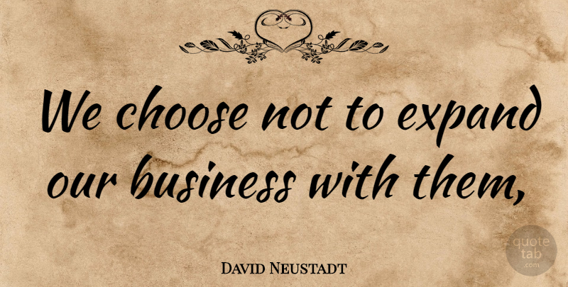 David Neustadt Quote About Business, Choose, Expand: We Choose Not To Expand...