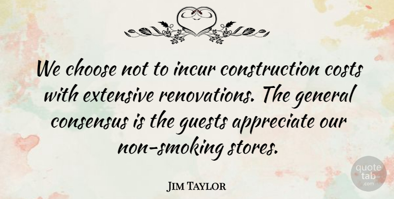 Jim Taylor Quote About Appreciate, Choose, Consensus, Costs, Extensive: We Choose Not To Incur...