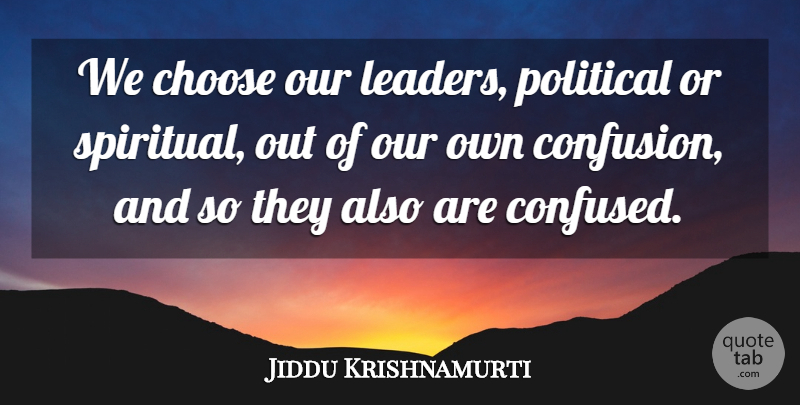 Jiddu Krishnamurti Quote About Leadership, Spiritual, Confused: We Choose Our Leaders Political...