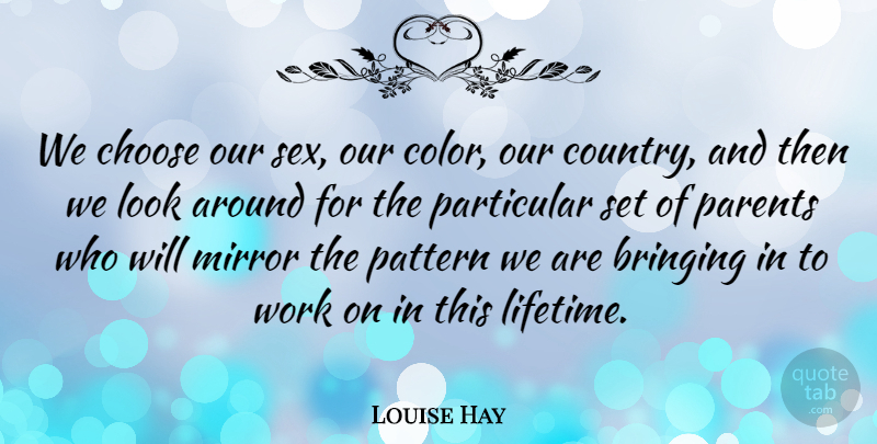 Louise Hay Quote About Country, Sex, Color: We Choose Our Sex Our...