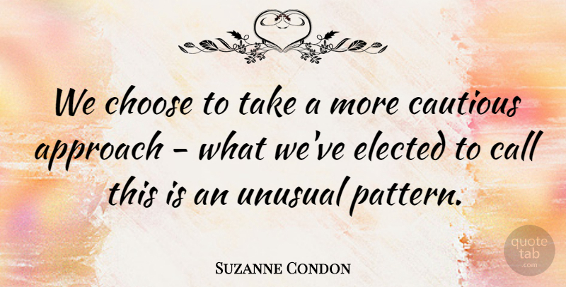 Suzanne Condon Quote About Approach, Call, Cautious, Choose, Elected: We Choose To Take A...