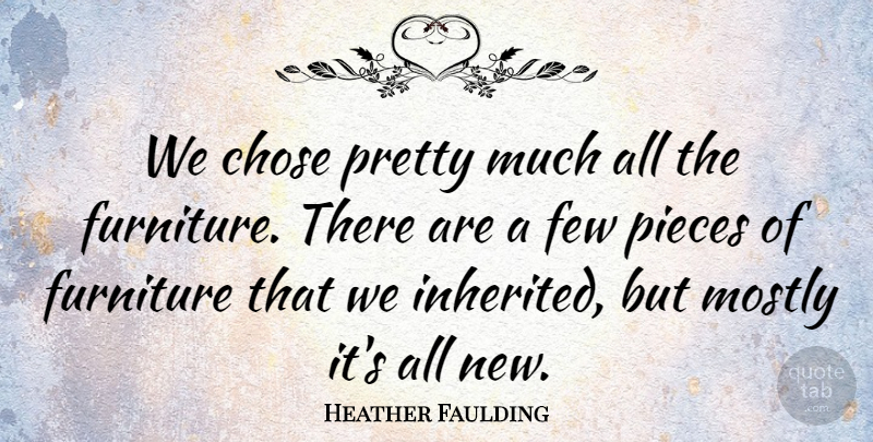 Heather Faulding Quote About Chose, Few, Furniture, Mostly, Pieces: We Chose Pretty Much All...