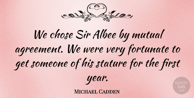 Michael Cadden Quote About Agreement, Chose, Fortunate, Mutual, Sir: We Chose Sir Albee By...