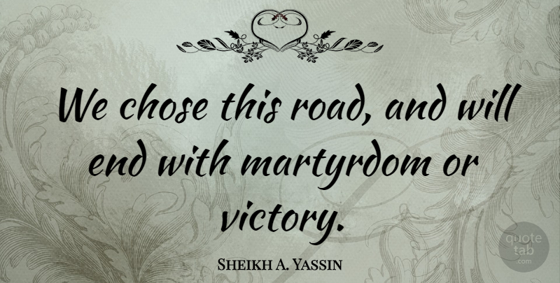 Sheikh A. Yassin Quote About Chose, Martyrdom: We Chose This Road And...