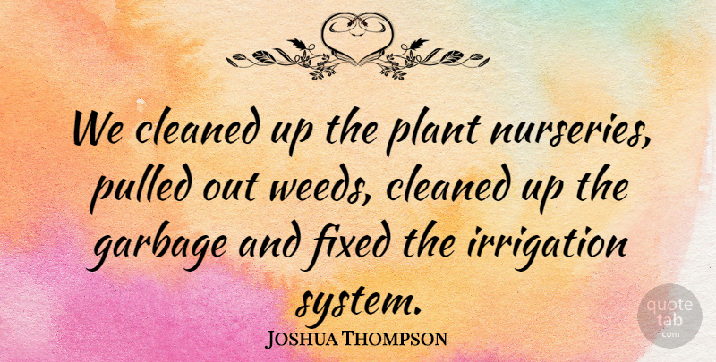 Joshua Thompson Quote About Cleaned, Fixed, Garbage, Plant, Pulled: We Cleaned Up The Plant...