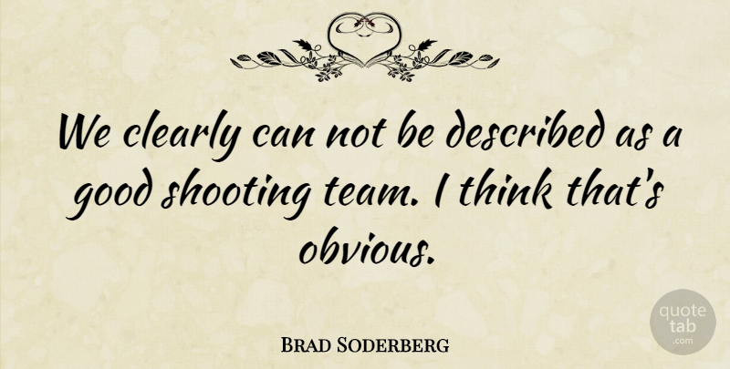 Brad Soderberg Quote About Clearly, Good, Shooting: We Clearly Can Not Be...