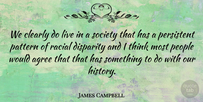 James Campbell Quote About Agree, Clearly, Pattern, People, Persistent: We Clearly Do Live In...