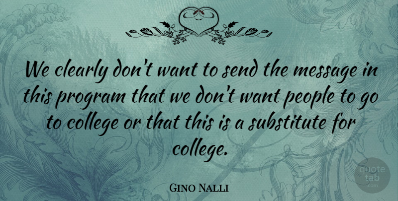 Gino Nalli Quote About Clearly, College, Message, People, Program: We Clearly Dont Want To...