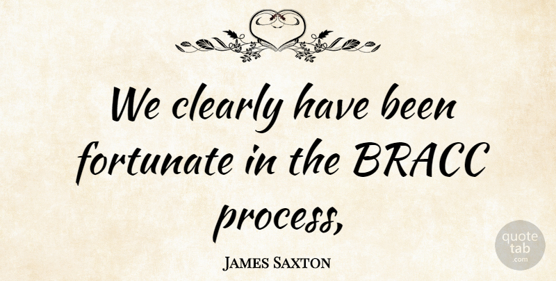 James Saxton Quote About Clearly, Fortunate: We Clearly Have Been Fortunate...