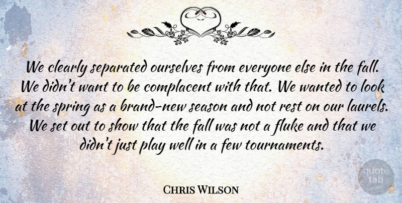 Chris Wilson Quote About Clearly, Complacent, Fall, Few, Fluke: We Clearly Separated Ourselves From...