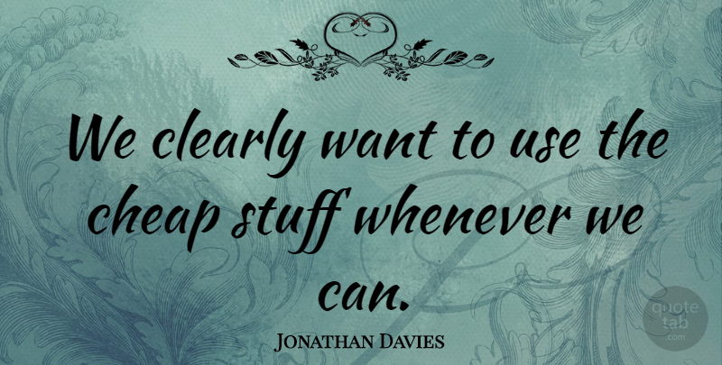 Jonathan Davies Quote About Cheap, Clearly, Stuff, Whenever: We Clearly Want To Use...