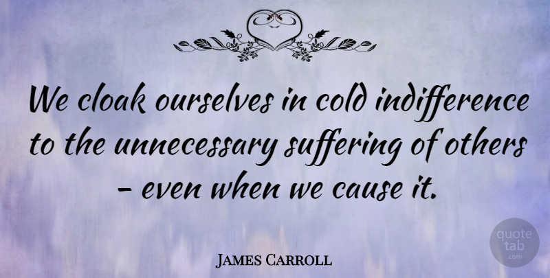 James Carroll Quote About Cause, Cloak, Cold, Others, Ourselves: We Cloak Ourselves In Cold...