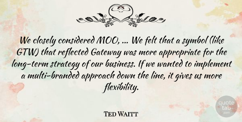 Ted Waitt Quote About Approach, Closely, Considered, Felt, Gateway: We Closely Considered Moo We...