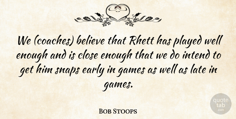 Bob Stoops Quote About Believe, Close, Early, Games, Intend: We Coaches Believe That Rhett...
