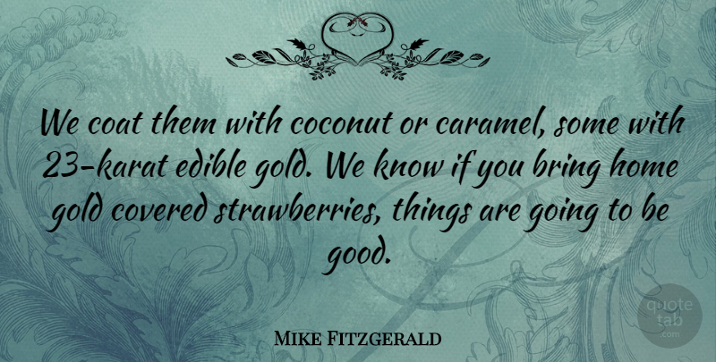 Mike Fitzgerald Quote About Bring, Coat, Coconut, Covered, Edible: We Coat Them With Coconut...