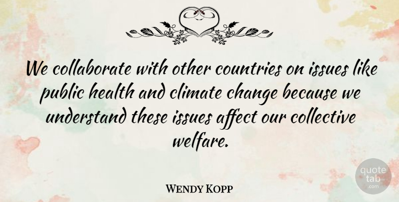 Wendy Kopp Quote About Affect, Change, Climate, Collective, Countries: We Collaborate With Other Countries...