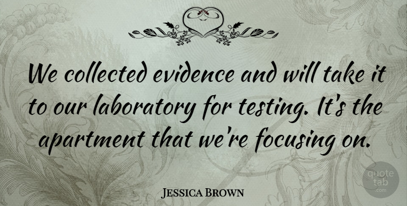 Jessica Brown Quote About Apartment, Collected, Evidence, Focusing, Laboratory: We Collected Evidence And Will...