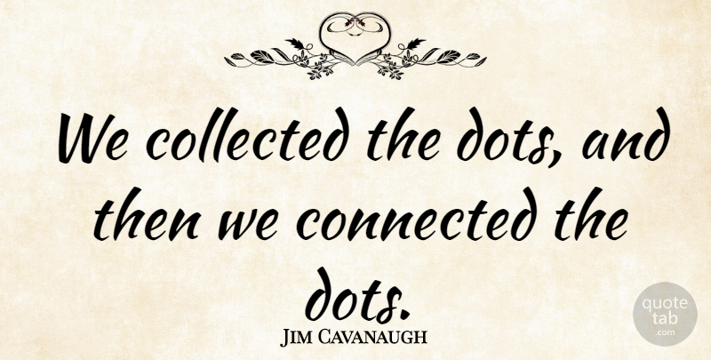 Jim Cavanaugh Quote About Collected, Connected: We Collected The Dots And...
