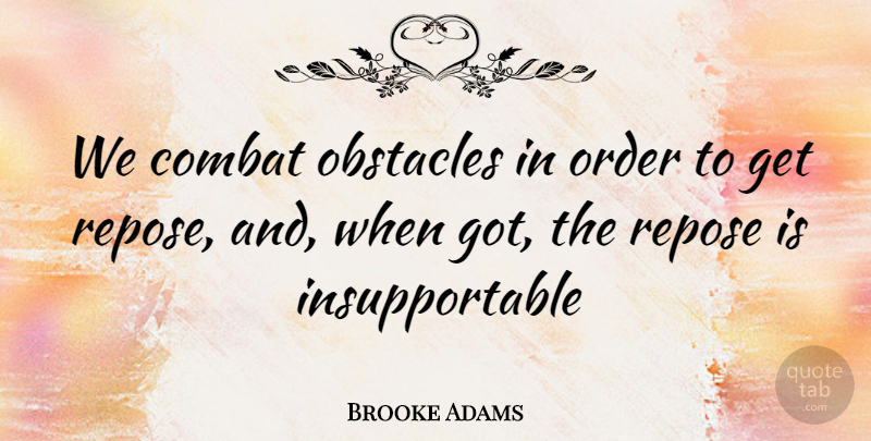 Brooke Adams Quote About Combat, Obstacles, Order, Repose: We Combat Obstacles In Order...