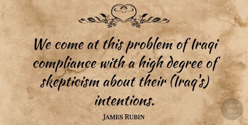 James Rubin Quote About Compliance, Degree, High, Iraqi, Problem: We Come At This Problem...