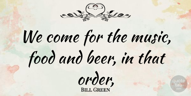 Bill Green Quote About Food: We Come For The Music...