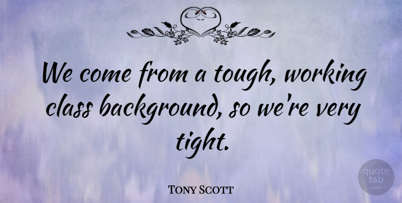 Tony Scott Quote About undefined: We Come From A Tough...