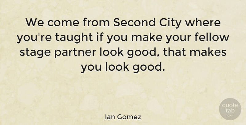 Ian Gomez Quote About Fellow, Good, Second, Stage, Taught: We Come From Second City...