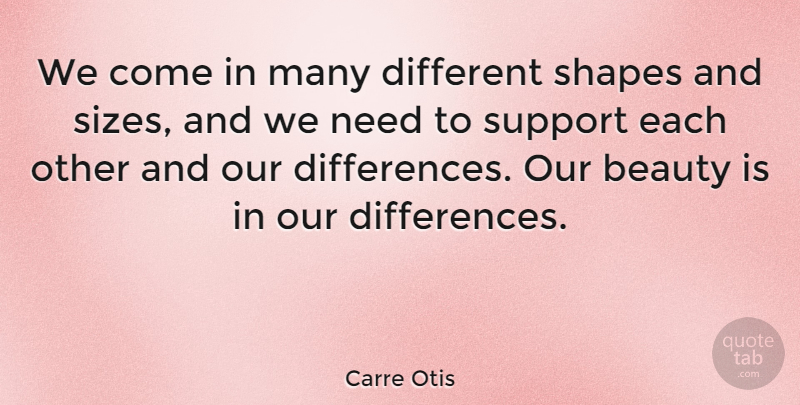 Carre Otis Quote About Differences, Support, Shapes: We Come In Many Different...