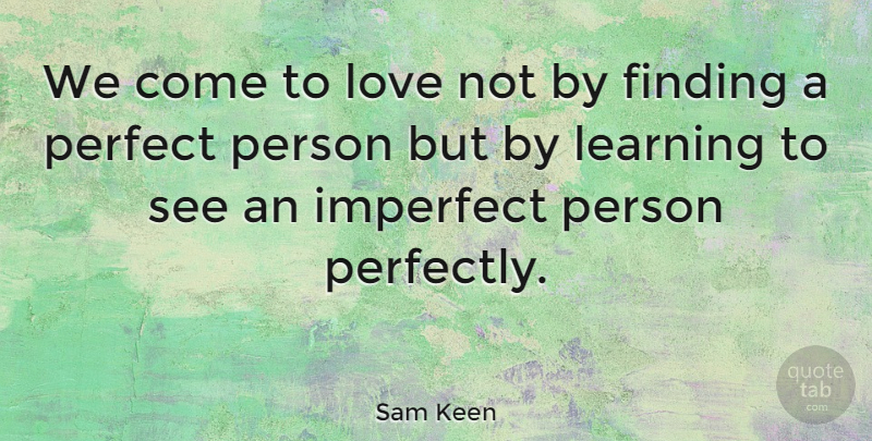 Sam Keen Quote About American Author, Finding, Imperfect, Learning, Love: We Come To Love Not...
