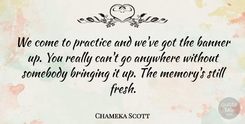 Chameka Scott Quote About Anywhere, Banner, Bringing, Practice, Somebody: We Come To Practice And...