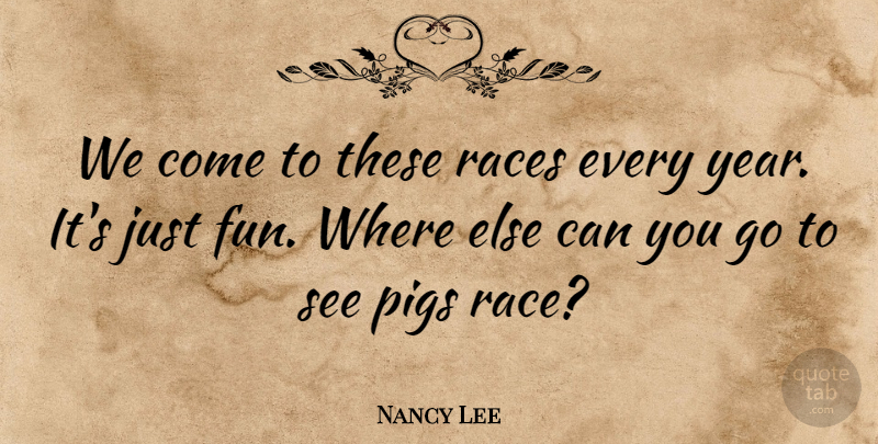 Nancy Lee Quote About Pigs, Races: We Come To These Races...