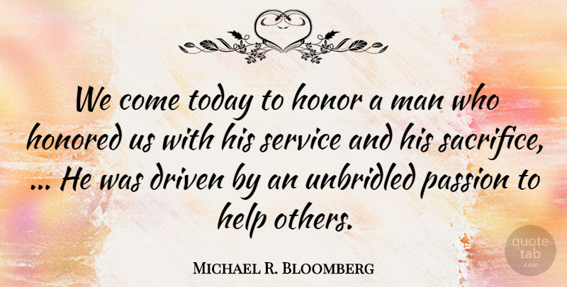 Michael R. Bloomberg Quote About Driven, Help, Honor, Honored, Man: We Come Today To Honor...