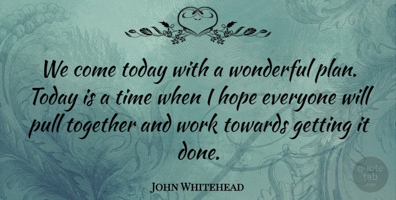 John Whitehead Quote About Hope, Pull, Time, Today, Together: We Come Today With A...