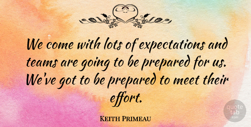 Keith Primeau Quote About Lots, Meet, Prepared, Teams: We Come With Lots Of...