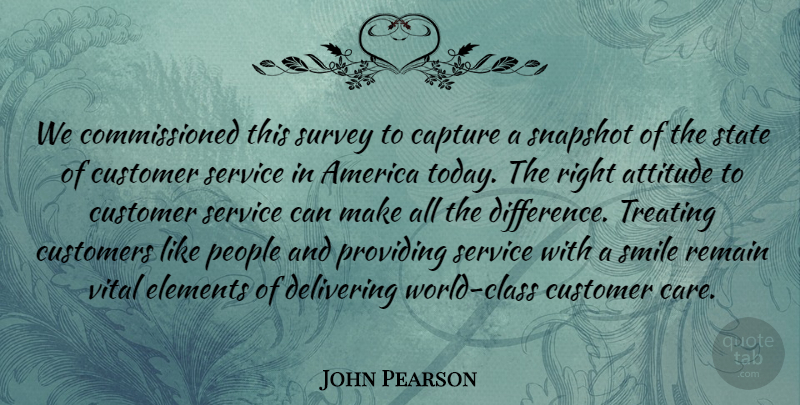 John Pearson Quote About America, Attitude, Capture, Customer, Customers: We Commissioned This Survey To...