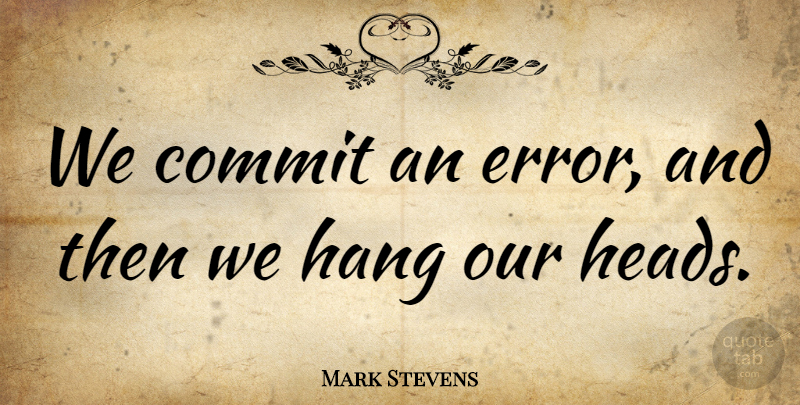 Mark Stevens Quote About Commit, Hang: We Commit An Error And...