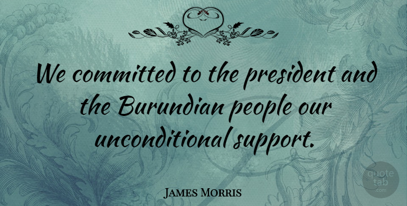 James Morris Quote About Committed, People, President: We Committed To The President...