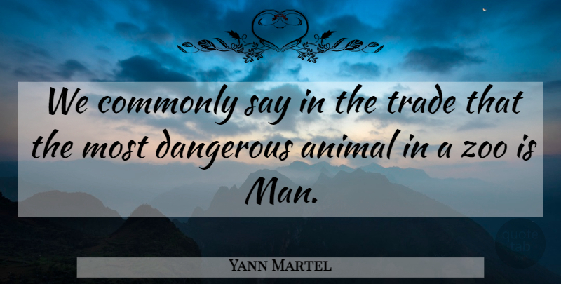 Yann Martel Quote About Zoos, Animal, Men: We Commonly Say In The...