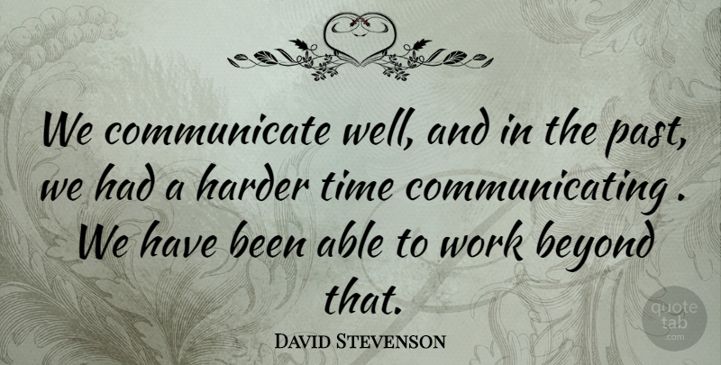 David Stevenson Quote About Beyond, Harder, Time, Work: We Communicate Well And In...